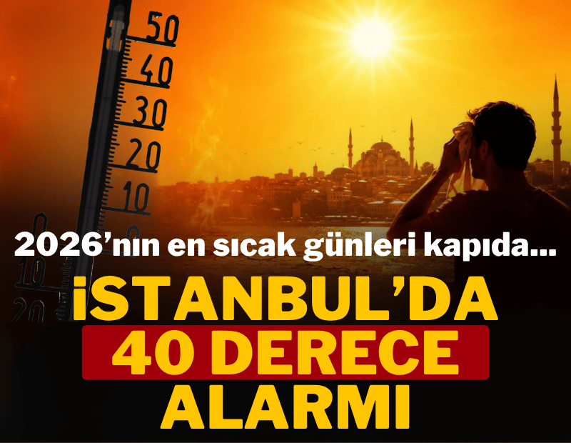 2026'nın en sıcak günleri geliyor... İstanbul'da 40 derece alarmı!
