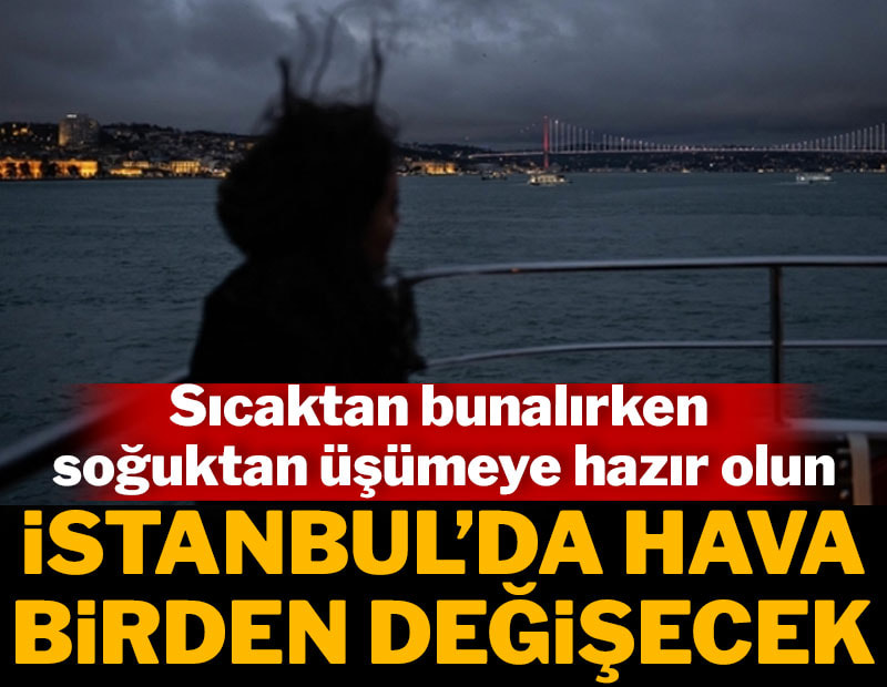 İstanbul'da hava birden değişecek! Sıcaktan bunalırken soğuktan üşümeye hazır olun