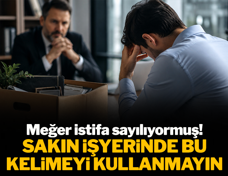Sakın işyerinde bu kelimeyi kullanmayın: Meğer istifa sayılıyormuş