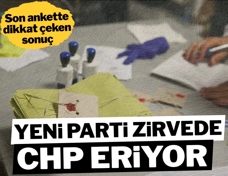 Son seçim anketinde dikkat çeken sonuç: YENİ Parti yükseldi, CHP geriledi