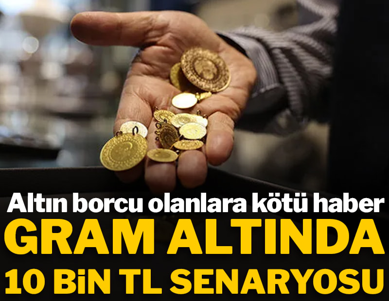 Altın borcu olanlara kötü haber: Gram altında 10 bin TL senaryosu