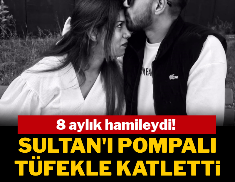 8 aylık hamileydi! Sultan'ı pompalı tüfekle katletti