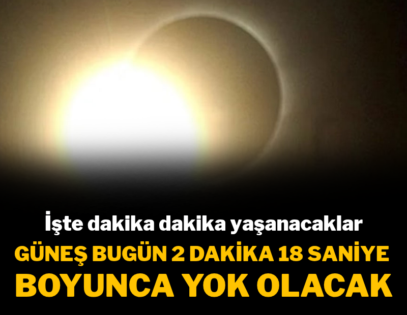 Güneş bugün 2 dakika 18 saniye boyunca yok olacak: İşte dakika dakika yaşanacaklar