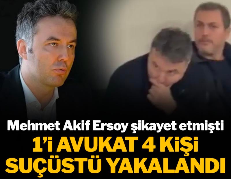 Mehmet Akif Ersoy şikayet etmişti! 1'i avukat 4 kişi suçüstü yakalandı