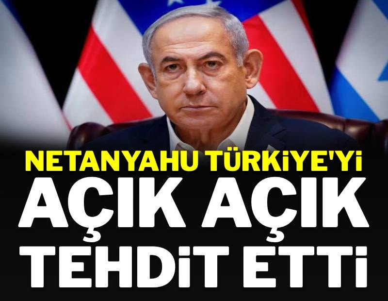 Netanyahu Türkiye'yi açık açık tehdit etti