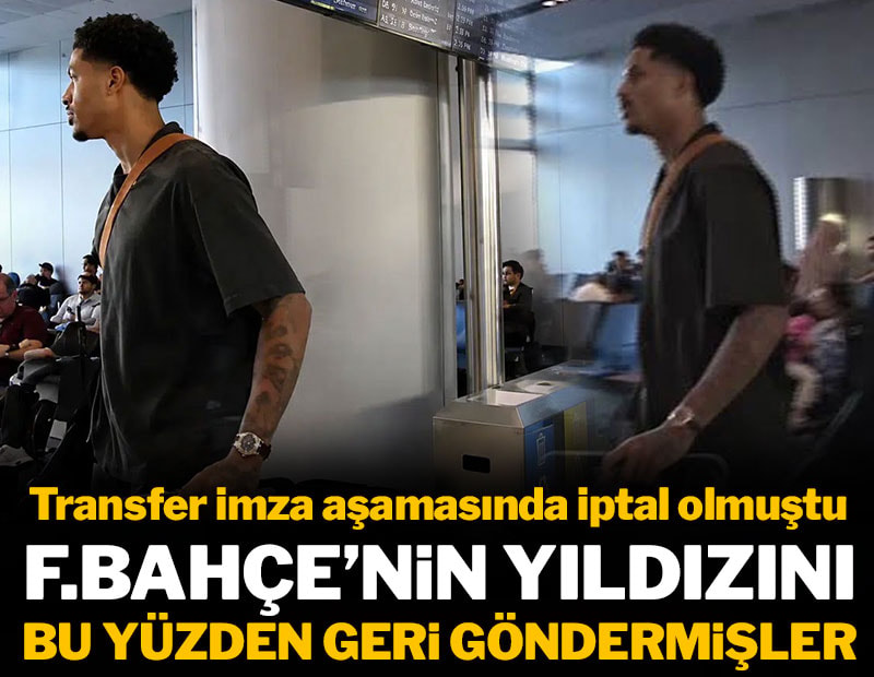 Fenerbahçe'nin yıldızını bu yüzden geri göndermişler