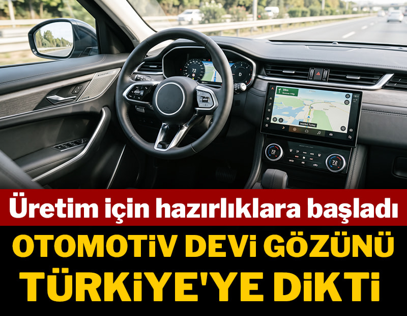 Otomotiv devi gözünü Türkiye'ye dikti: Üretim için hazırlıklara başladı