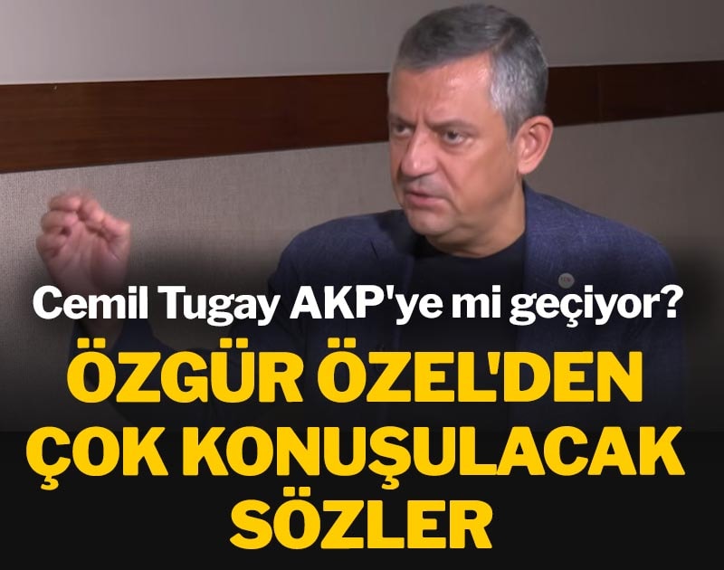 Cemil Tugay AKP'ye mi geçiyor? Özgür Özel'den çok konuşulacak sözler