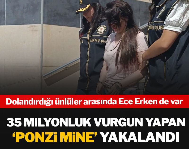 35 milyonluk vurgun yapan ‘Ponzi Mine’ yakalandı: Dolandırdığı ünlüler arasında Ece Erken de var