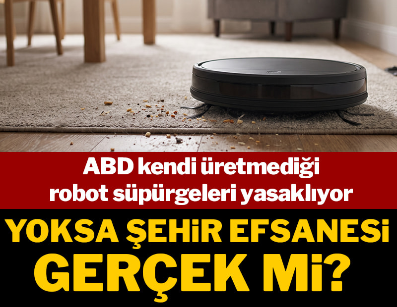 ABD kendi üretmediği robot süpürgeleri yasaklıyor: Yoksa şehir efsanesi gerçek mi?
