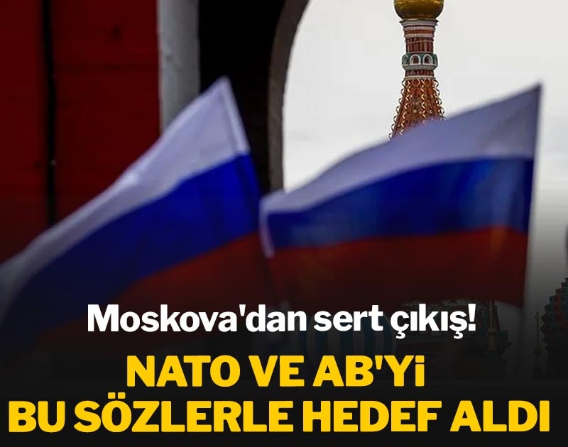 Moskova'dan sert çıkış! NATO ve AB'yi bu sözlerle hedef aldı