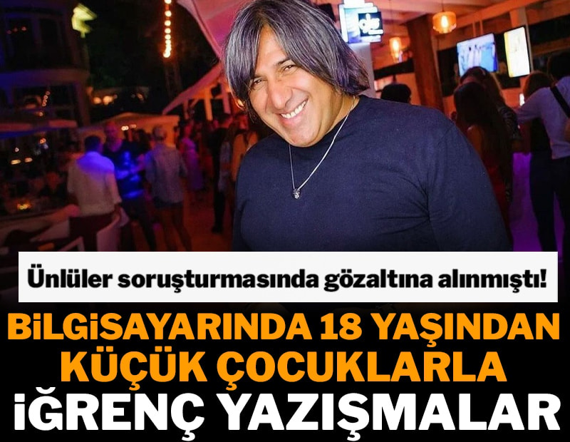 Ünlüler soruşturmasında gözaltına alınmıştı! Bilgisayarında 18 yaşından küçük çocuklarla iğrenç yazışmalar