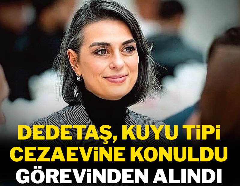 Dedetaş kuyu tipi cezaevine konuldu, görevinden alındı