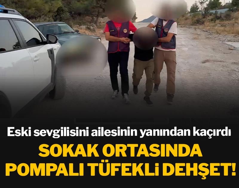 Eski sevgilisini sokak ortasında ailesinin yanından pompalı tüfek zoruyla kaçırdı