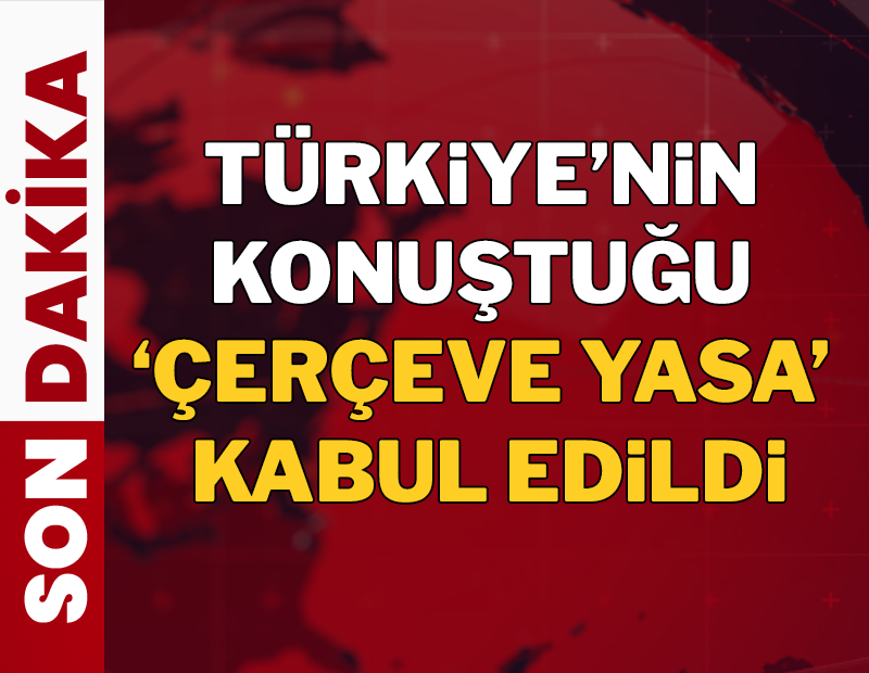 Türkiye'nin konuştuğu 'Çerçeve Yasa' kabul edildi!