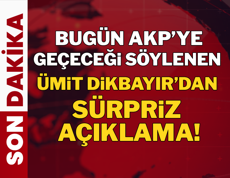 AKP'ye geçeceği söylenen Dikbayır'dan sürpriz açıklama