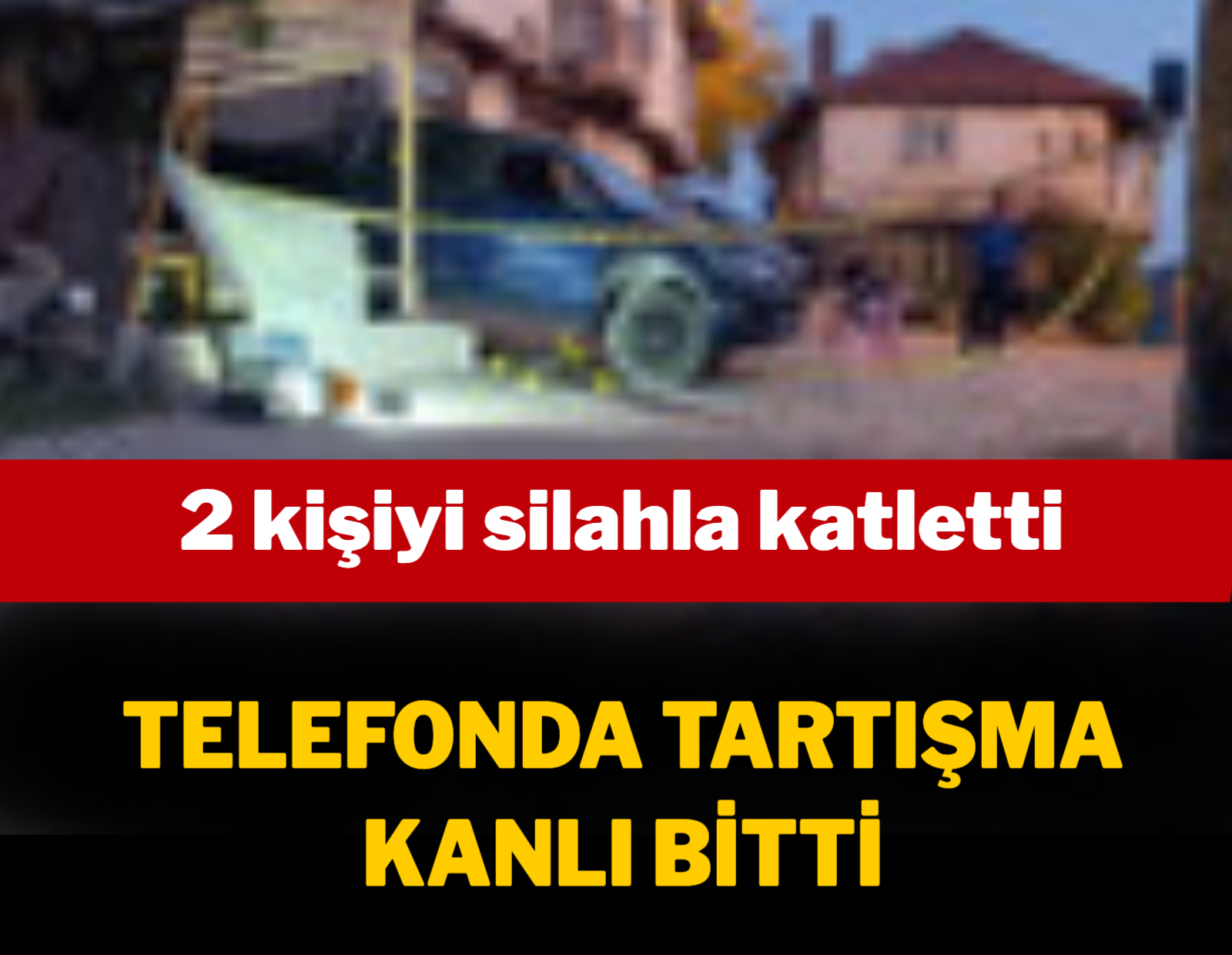 Telefonda tartışma kanlı bitti: 2 kişiyi silahla katletti