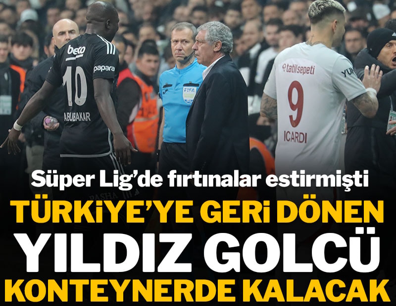Türkiye'ye geri dönen yıldız golcü konteynerde kalacak