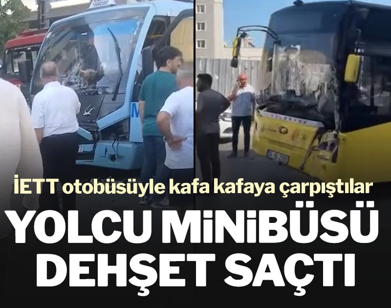 Yolcu minibüsü dehşet saçtı: İETT otobüsüyle kafa kafaya çarpıştılar