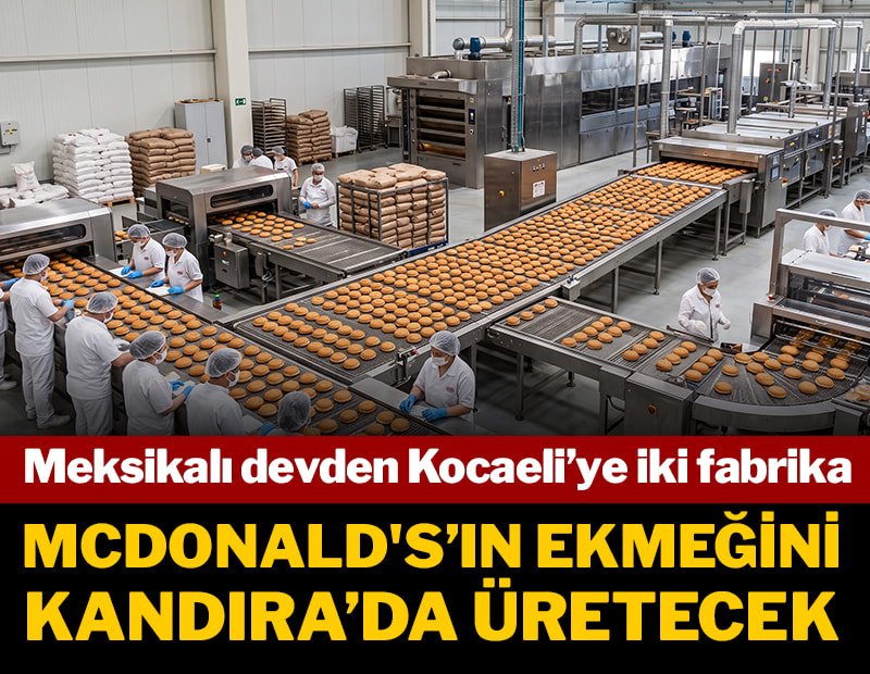 Meksikalı devden Kocaeli’ye iki fabrika: McDonald's’ın ekmeğini Kandıra’da üretecek
