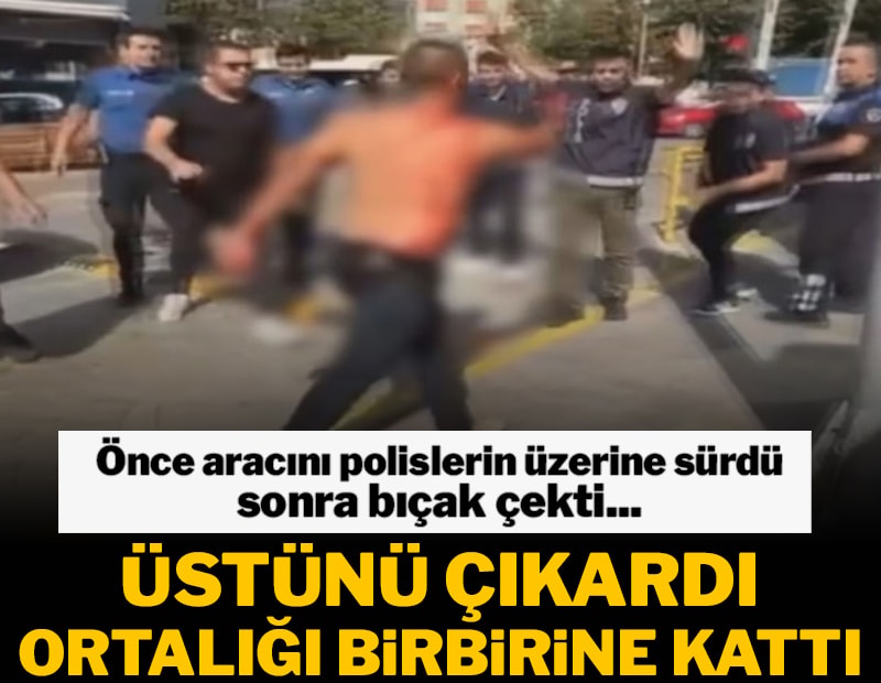 Önce aracını polislerin üzerine sürdü, sonra bıçak çekti: Üstünü çıkardı, ortalığı birbirine kattı