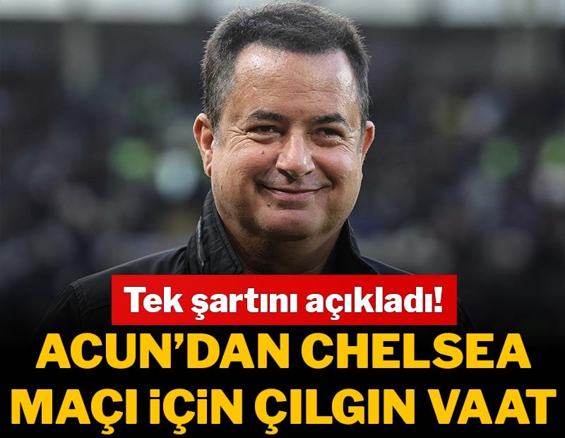 Acun Ilıcalı'dan Chelsea maçı için çılgın vaat