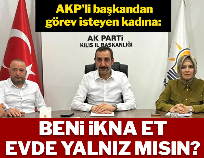 AKP’li başkandan görev isteyen kadına: Beni ikna et, evde yalnız mısın?