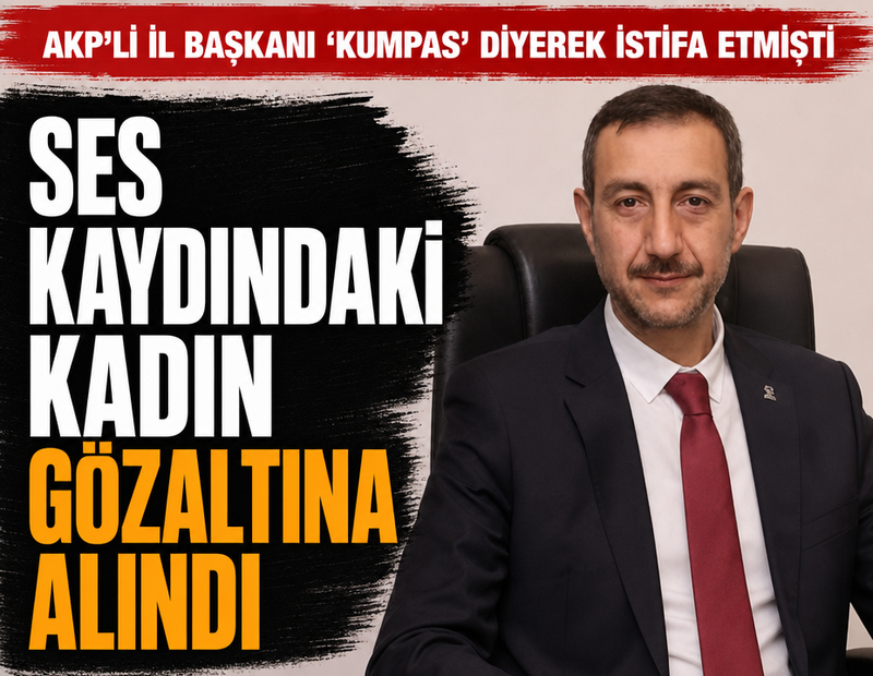 AKP’li il başkanı ‘kumpas’ diyerek istifa etmişti: Ses kaydındaki kadın gözaltına alındı