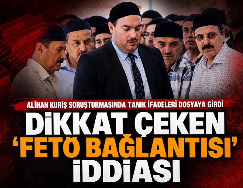 Alihan Kuriş soruşturmasında tanık ifadeleri dosyaya girdi: Dikkat çeken ‘FETÖ bağlantısı’ iddiası