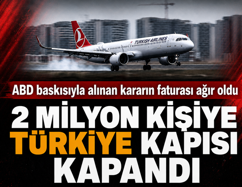 ABD baskısıyla alınan kararın faturası ağır oldu: 2 milyon kişiye Türkiye kapısı kapandı