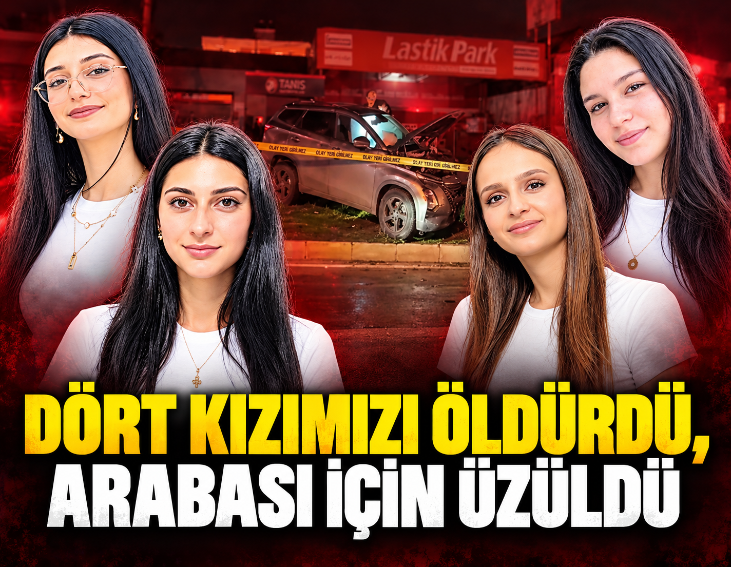 Dört kızımızı öldürdü, arabası için üzüldü