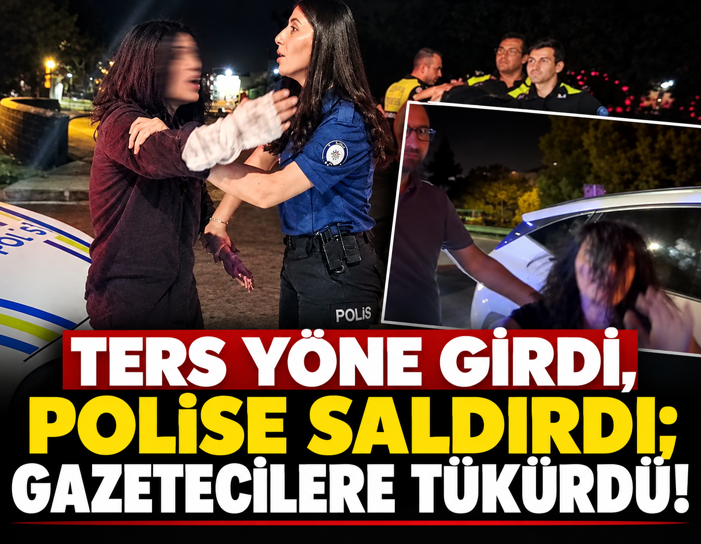 Ters yöne girdi, polise saldırdı; gazetecilere tükürdü