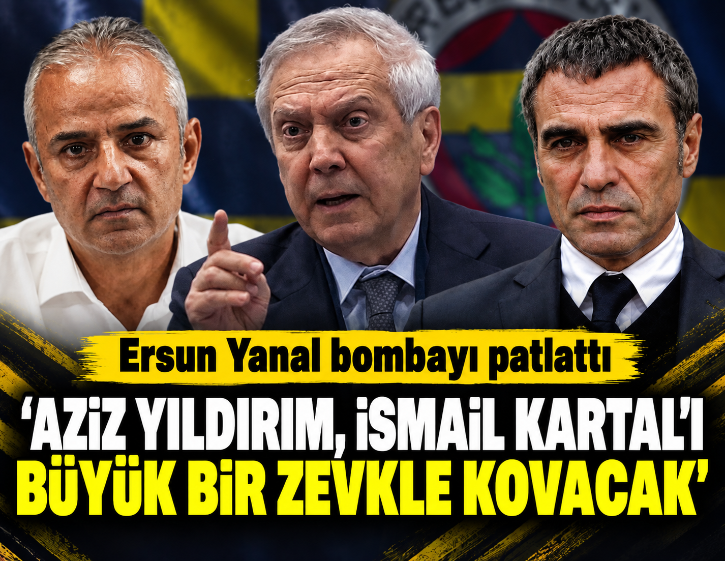 Ersun Yanal bombayı patlattı: 'Aziz Yıldırım, İsmail Kartal'ı büyük bir zevkle kovacak'
