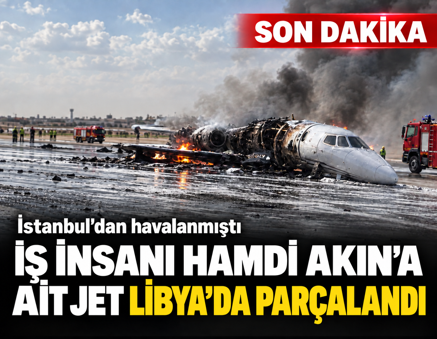 İş insanı Hamdi Akın'a ait jet Libya'da parçalandı