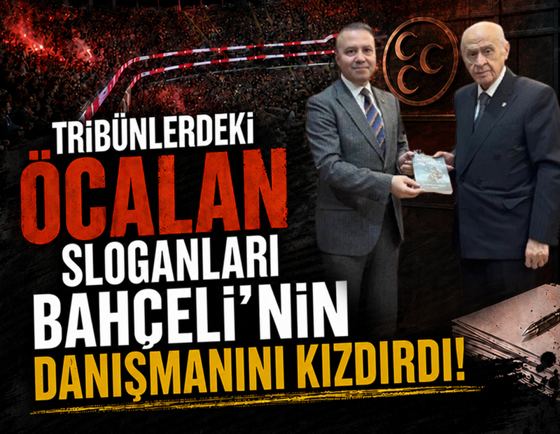 Tribünlerdeki Öcalan sloganları Bahçeli'nin danışmanını kızdırdı
