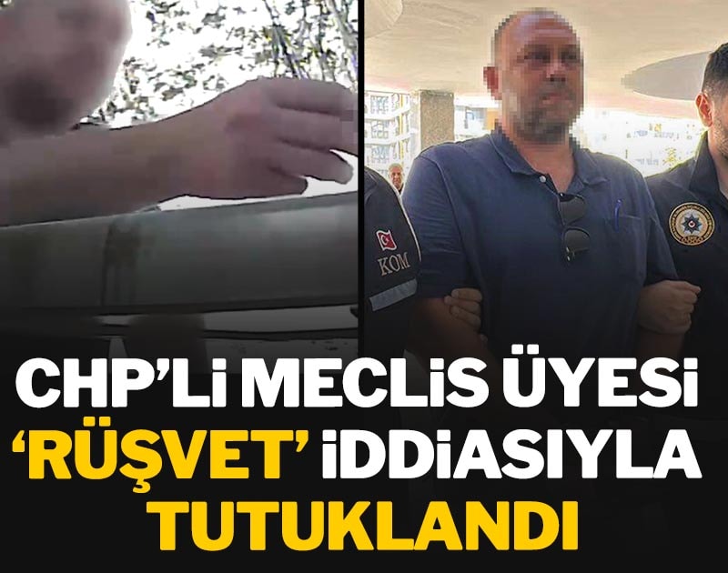 CHP’li meclis üyesi rüşvet iddiasıyla tutuklandı