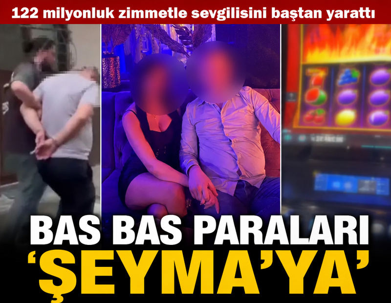 Bas bas paraları Şeyma’ya! 122 milyonluk zimmetle sevgilisini baştan yarattı