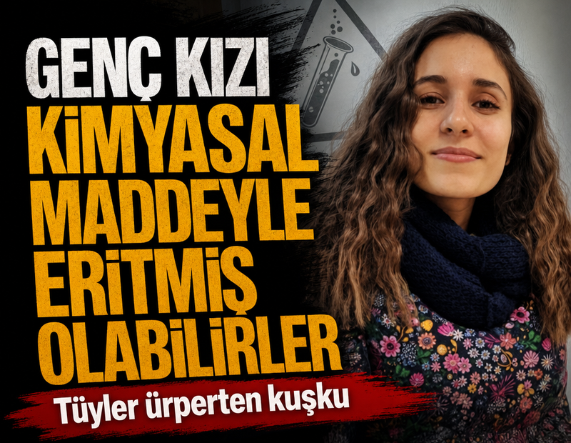 Tüyler ürperten kuşku: Genç kızı kimyasal maddeyle eritmiş olabilirler