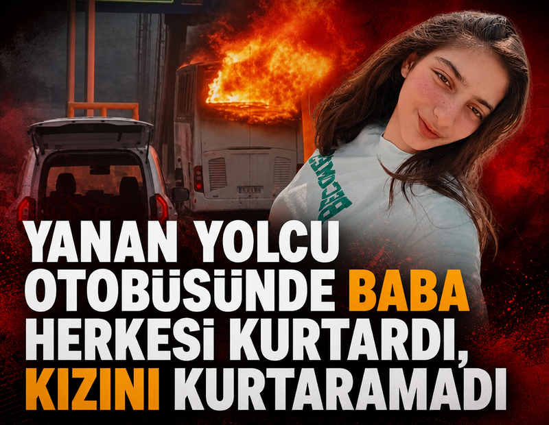 Yanan yolcu otobüsünde baba herkesi kurtardı, kızını kurtaramadı