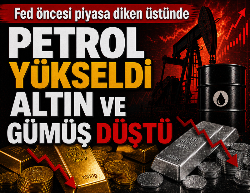 Fed öncesi piyasa diken üstünde: Petrol yükseldi, altın ve gümüş düştü
