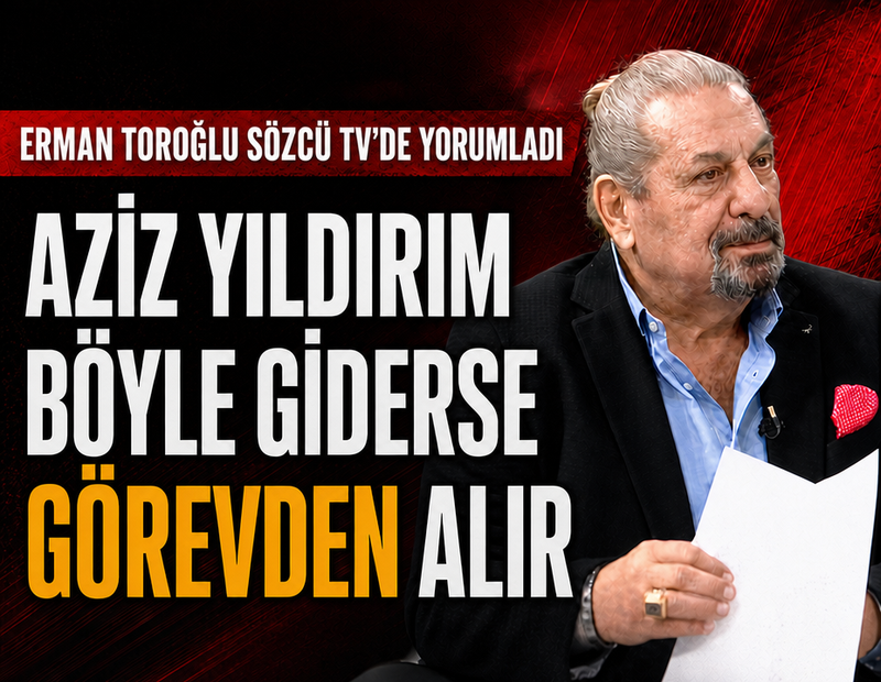 Erman Toroğlu Sözcü TV'de yorumladı! 'Böyle giderse Aziz Yıldırım görevden alır'