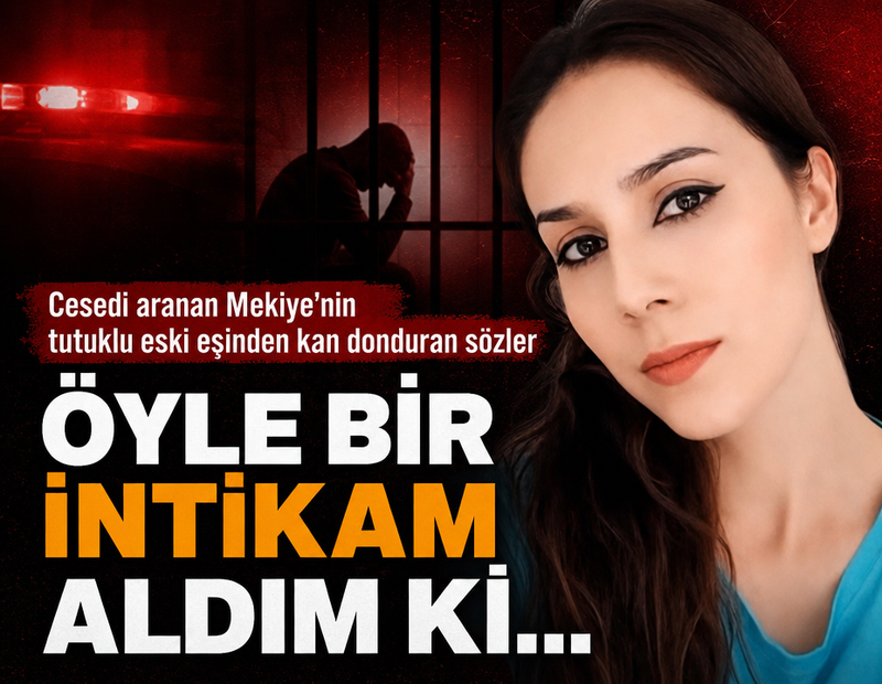 Cesedi aranan Mekiye'nin tutuklu eski eşi: 'Öyle bir intikam aldım ki devlet bile bulamayacak'