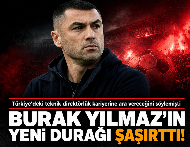  Burak Yılmaz'ın yeni durağı şaşırttı