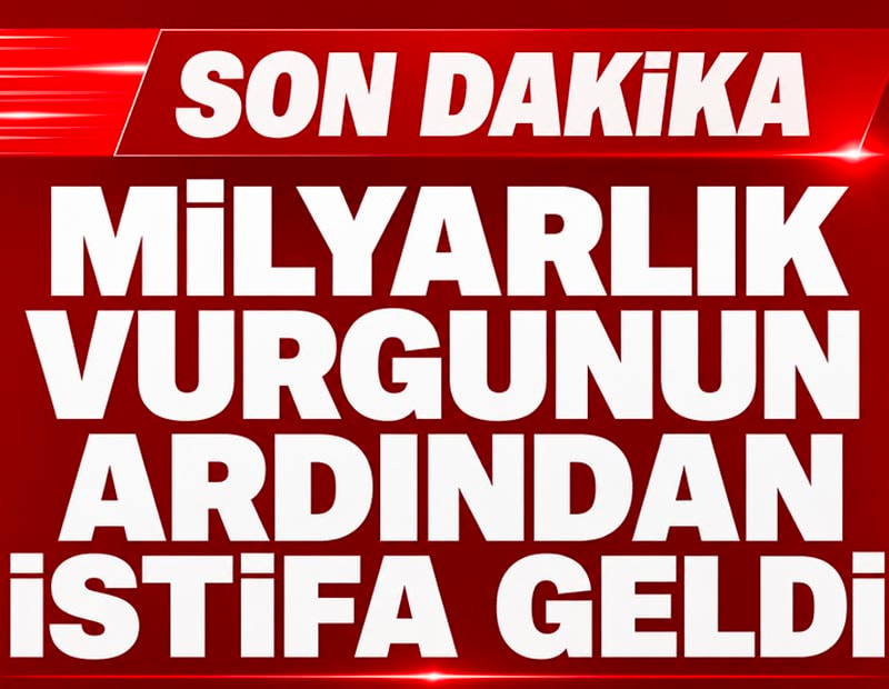 Milyarlık vurgunun ardından istifa geldi!