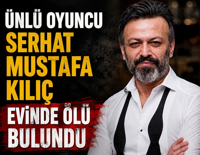Ünlü oyuncu Serhat Mustafa Kılıç evinde ölü bulundu