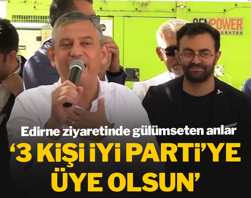 Özgür Özel'in Edirne ziyaretinde gülümseten anlar: "3 kişi İYİ Parti'ye üye olsun"