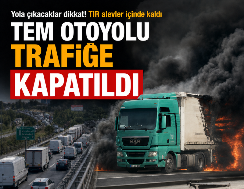 Yola çıkacaklar dikkat! TIR yanıyor... TEM Otoyolu trafiğe kapatıldı