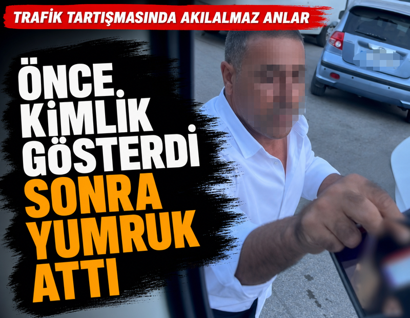 Trafik tartışmasında akılalmaz anlar: Önce kimlik gösterdi sonra yumruk attı