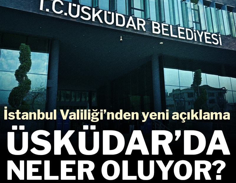 Üsküdar’da neler oluyor? İstanbul Valiliği’nden yeni açıklama